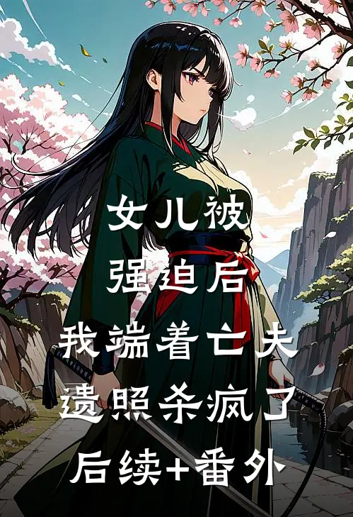 女儿被强迫后，我端着亡夫遗照杀疯了。后续+番外