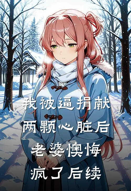 我被逼捐献两颗心脏后，老婆懊悔疯了后续