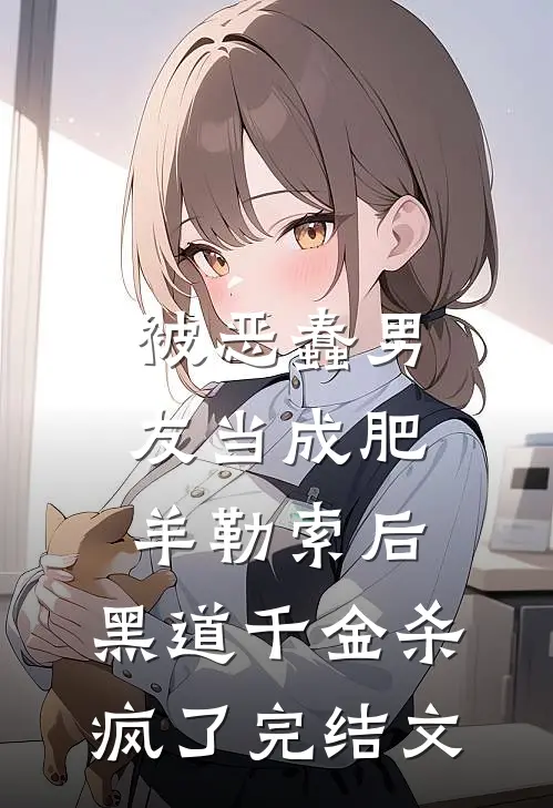 被恶蠢男友当成肥羊勒索后，黑道千金杀疯了完结文