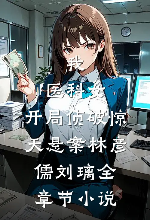 我，医科女，开局侦破惊天悬案林彦儒刘璃全章节小说