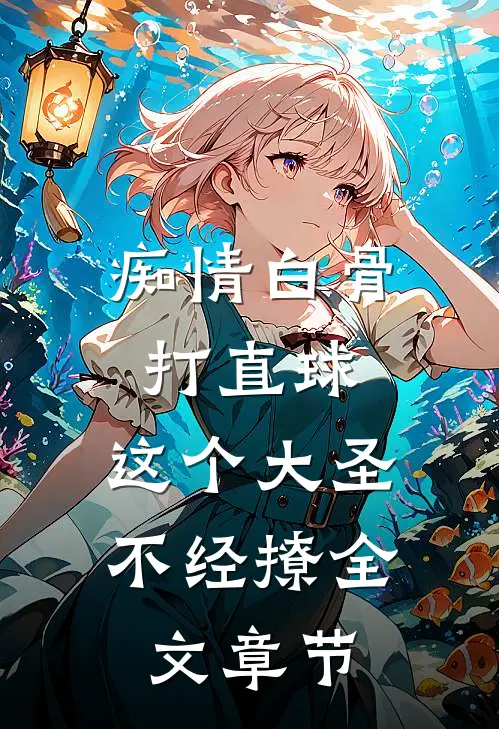 痴情白骨打直球，这个大圣不经撩全文章节