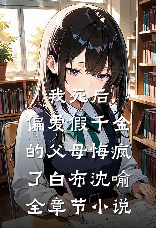 我死后，偏爱假千金的父母悔疯了白布沈喻全章节小说