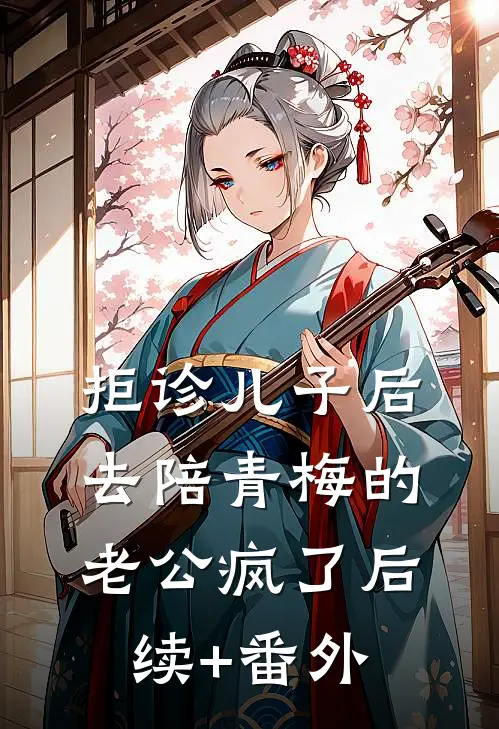 拒诊儿子后，去陪青梅的老公疯了后续+番外