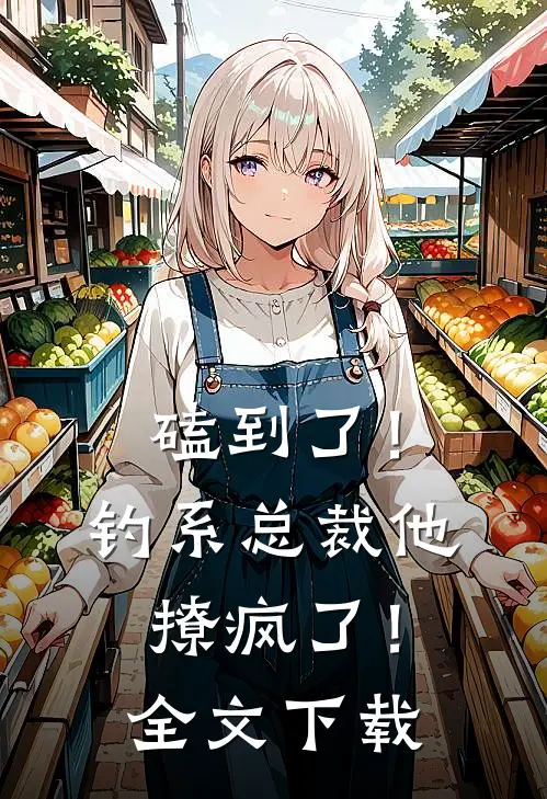 磕到了！钓系总裁他撩疯了！全文下载
