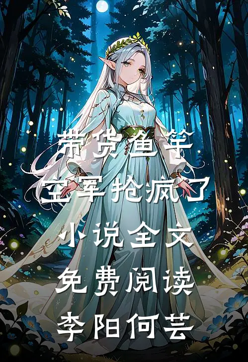 带货鱼竿，空军抢疯了小说全文免费阅读李阳何芸