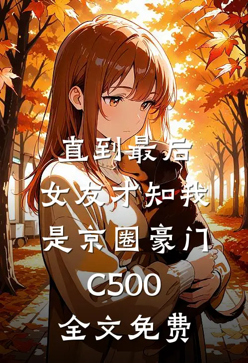 直到最后，女友才知我是京圈豪门C500全文免费