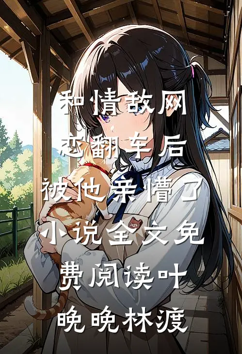 和情敌网恋翻车后，被他亲懵了小说全文免费阅读叶晚晚林渡