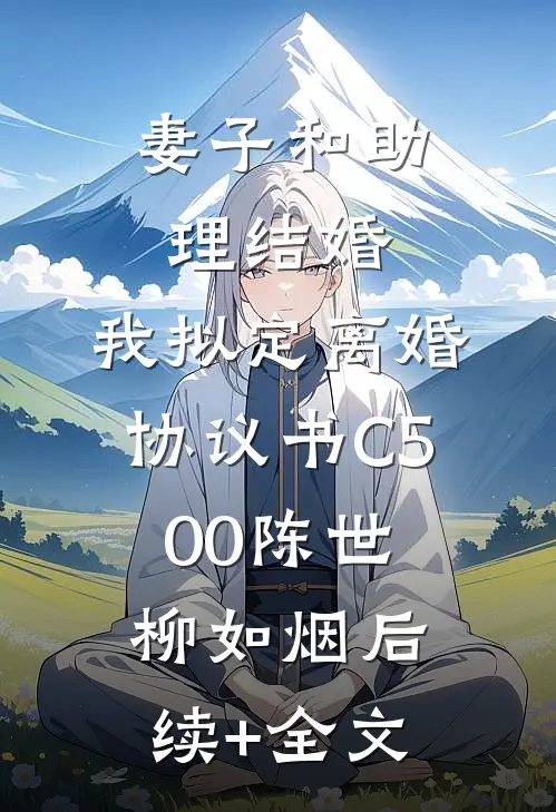 妻子和助理结婚，我拟定离婚协议书C500陈世柳如烟后续+全文