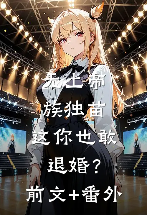 无上帝族独苗，这你也敢退婚？前文+番外