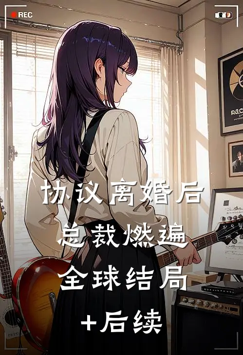 协议离婚后，总裁燃遍全球结局+后续