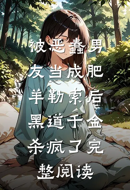 被恶蠢男友当成肥羊勒索后，黑道千金杀疯了完整阅读