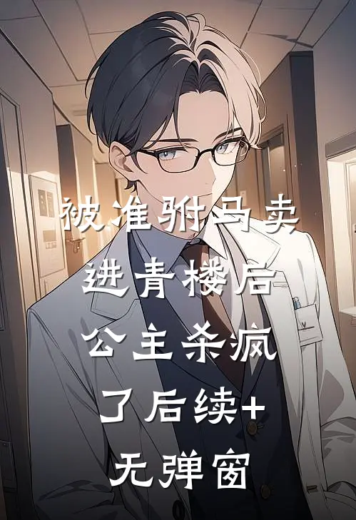 被准驸马卖进青楼后，公主杀疯了后续+无弹窗