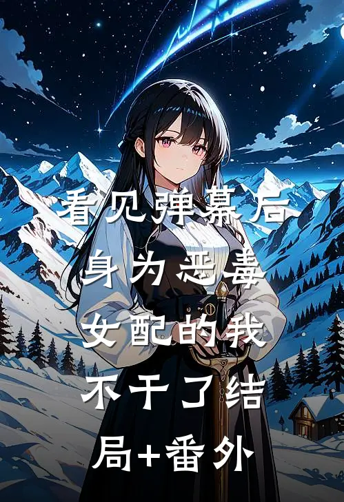看见弹幕后，身为恶毒女配的我不干了结局+番外