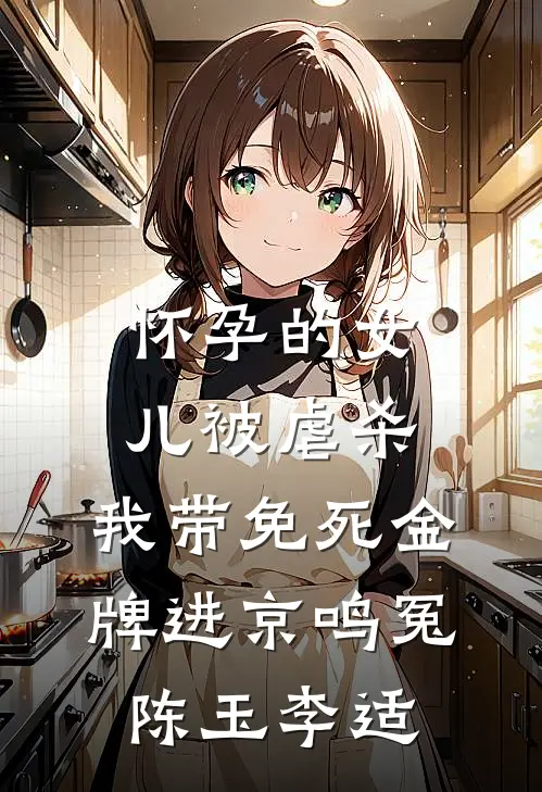 怀孕的女儿被虐杀，我带免死金牌进京鸣冤陈玉李适