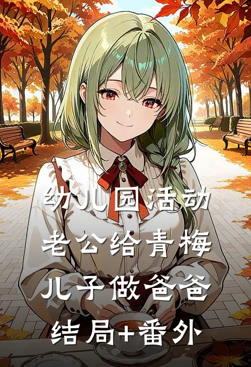 幼儿园活动，老公给青梅儿子做爸爸结局+番外