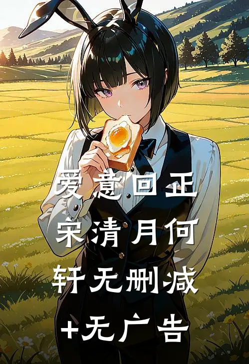爱意回正宋清月何轩无删减+无广告