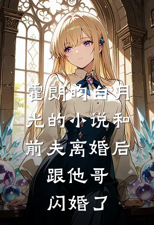 霍朗昀白月光的小说和前夫离婚后，跟他哥闪婚了