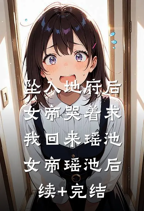 坠入地府后，女帝哭着求我回来瑶池女帝瑶池后续+完结
