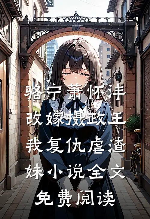 骆宁萧怀沣改嫁摄政王，我复仇虐渣妹小说全文免费阅读