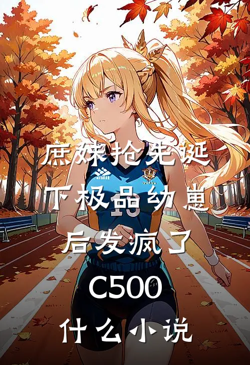 庶妹抢先诞下极品幼崽后发疯了C500什么小说