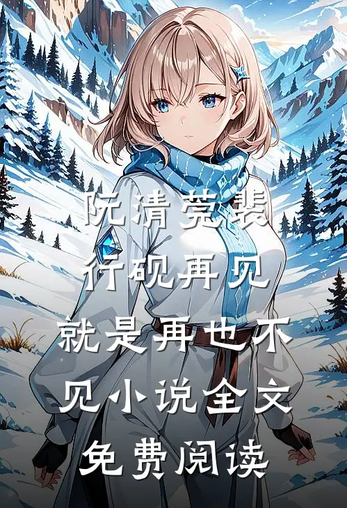 阮清莞裴行砚再见，就是再也不见小说全文免费阅读
