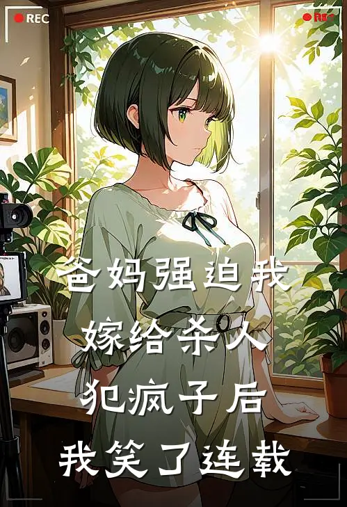 爸妈强迫我嫁给杀人犯疯子后，我笑了连载