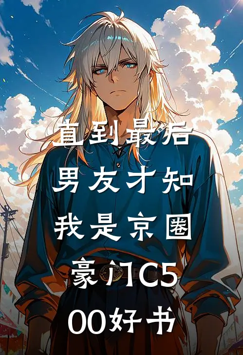 直到最后，男友才知我是京圈豪门C500好书