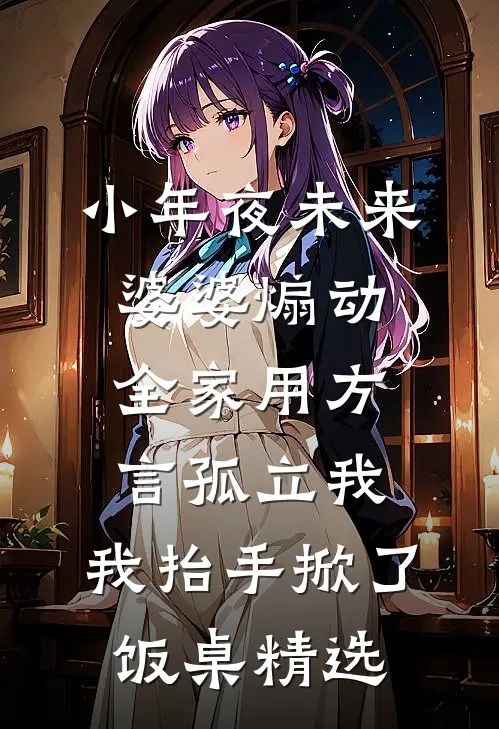 小年夜未来婆婆煽动全家用方言孤立我，我抬手掀了饭桌精选