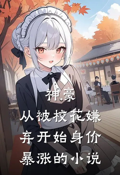 神豪：从被校花嫌弃开始身价暴涨的小说