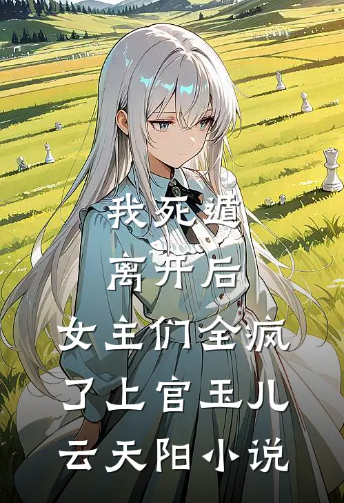 我死遁离开后，女主们全疯了上官玉儿云天阳小说