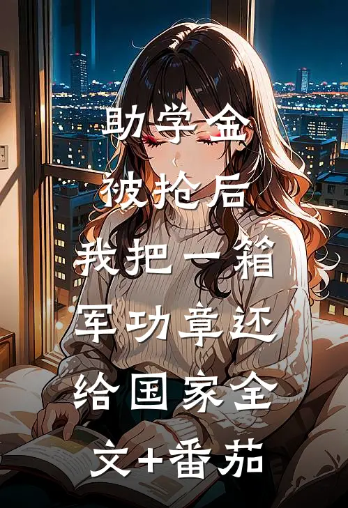 助学金被抢后，我把一箱军功章还给国家全文+番茄