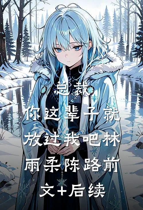 总裁，你这辈子就放过我吧林雨柔陈路前文+后续