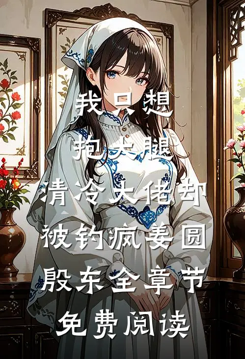 我只想抱大腿，清冷大佬却被钓疯姜圆殷东全章节免费阅读