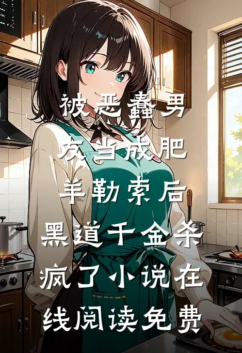 被恶蠢男友当成肥羊勒索后，黑道千金杀疯了小说在线阅读免费