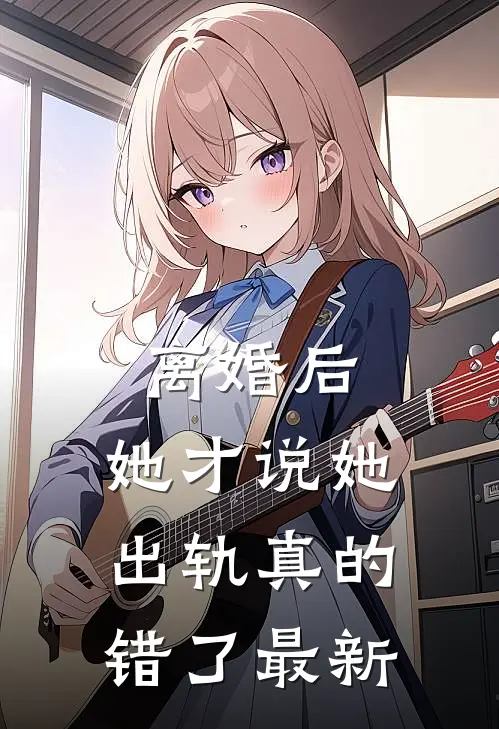 离婚后，她才说她出轨真的错了最新