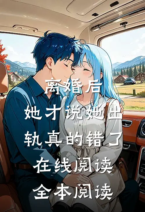 离婚后，她才说她出轨真的错了在线阅读全本阅读