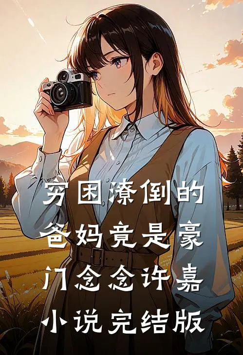 穷困潦倒的爸妈竟是豪门念念许嘉小说完结版