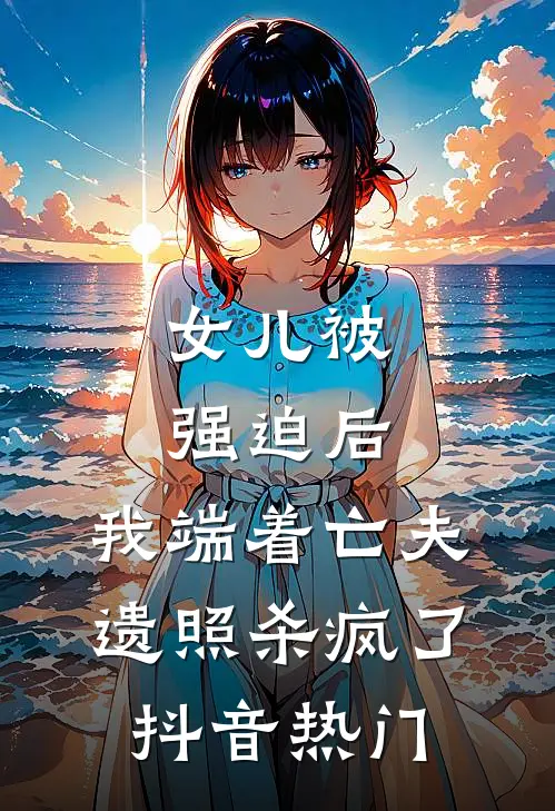 女儿被强迫后，我端着亡夫遗照杀疯了。抖音热门