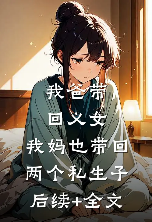 我爸带回义女，我妈也带回两个私生子后续+全文