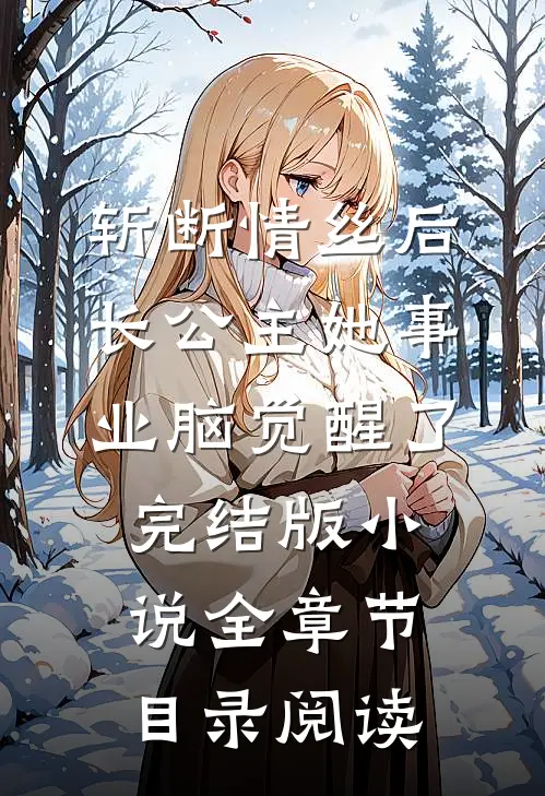 斩断情丝后，长公主她事业脑觉醒了完结版小说全章节目录阅读