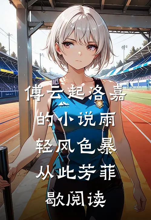 傅云起洛嘉的小说雨轻风色暴，从此芳菲歇阅读