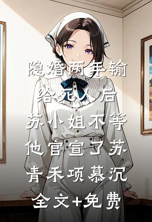 隐婚两年输给死人后，苏小姐不等他官宣了苏青禾项慕沉全文+免费