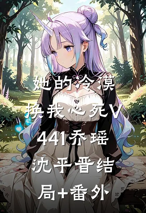 她的冷漠，换我心死V441乔瑶沈平晋结局+番外