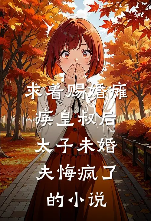 求着赐婚瘫痪皇叔后，太子未婚夫悔疯了的小说