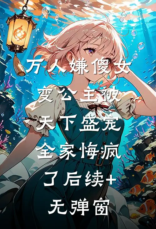 万人嫌傻女变公主被天下盛宠，全家悔疯了后续+无弹窗