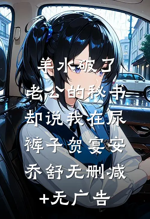 羊水破了，老公的秘书却说我在尿裤子贺宴安乔舒无删减+无广告