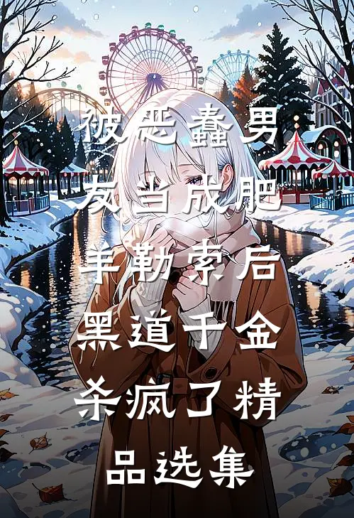被恶蠢男友当成肥羊勒索后，黑道千金杀疯了精品选集