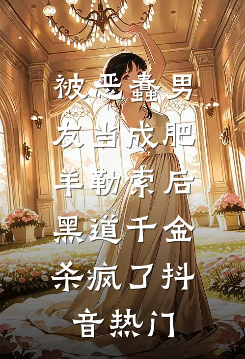 被恶蠢男友当成肥羊勒索后，黑道千金杀疯了抖音热门