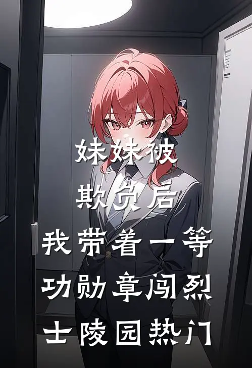 妹妹被欺负后，我带着一等功勋章闯烈士陵园热门