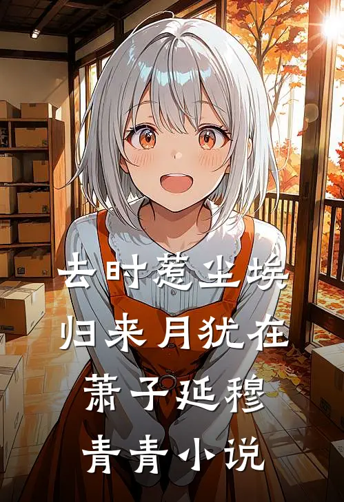 去时惹尘埃，归来月犹在萧子延穆青青小说